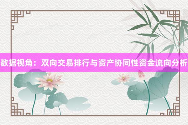 数据视角：双向交易排行与资产协同性资金流向分析