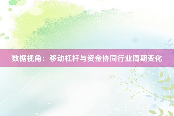 数据视角：移动杠杆与资金协同行业周期变化