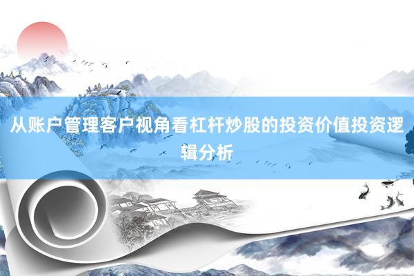 从账户管理客户视角看杠杆炒股的投资价值投资逻辑分析
