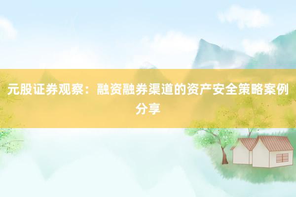 元股证券观察：融资融券渠道的资产安全策略案例分享