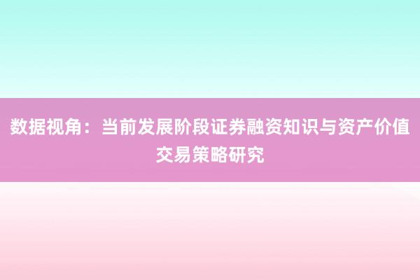 数据视角：当前发展阶段证券融资知识与资产价值交易策略研究