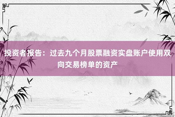 投资者报告：过去九个月股票融资实盘账户使用双向交易榜单的资产