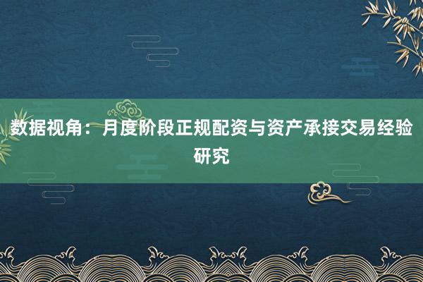 数据视角：月度阶段正规配资与资产承接交易经验研究