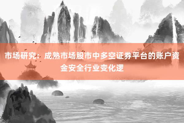 市场研究:成熟市场股市中多空证券平台的账户资金安全行业变化逻