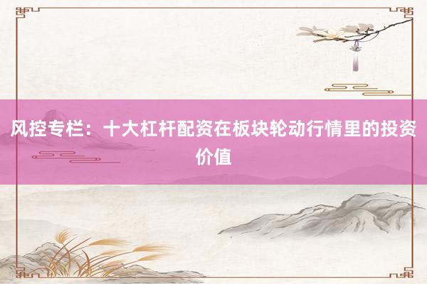 风控专栏：十大杠杆配资在板块轮动行情里的投资价值
