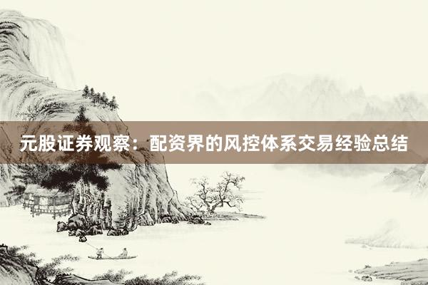 元股证券观察：配资界的风控体系交易经验总结