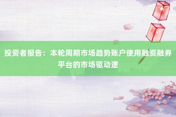 投资者报告：本轮周期市场趋势账户使用融资融券平台的市场驱动逻