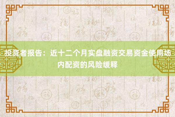 投资者报告：近十二个月实盘融资交易资金使用场内配资的风险缓释