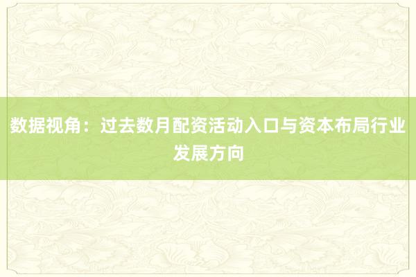 数据视角：过去数月配资活动入口与资本布局行业发展方向