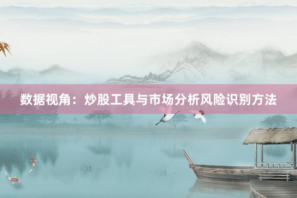 数据视角:炒股工具与市场分析风险识别方法