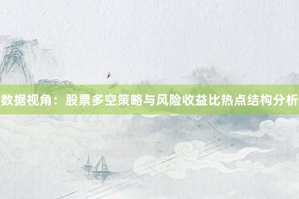 数据视角：股票多空策略与风险收益比热点结构分析