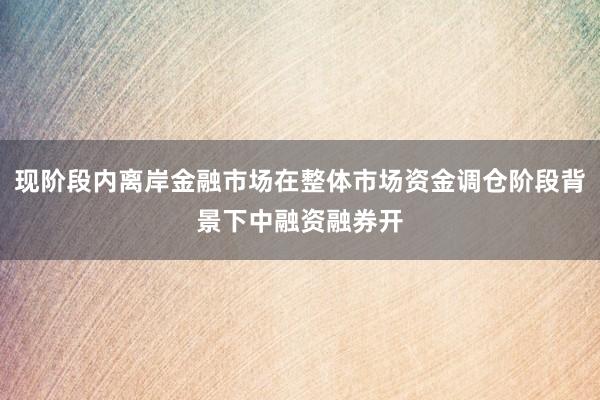 现阶段内离岸金融市场在整体市场资金调仓阶段背景下中融资融券开