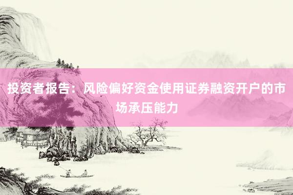 投资者报告：风险偏好资金使用证券融资开户的市场承压能力