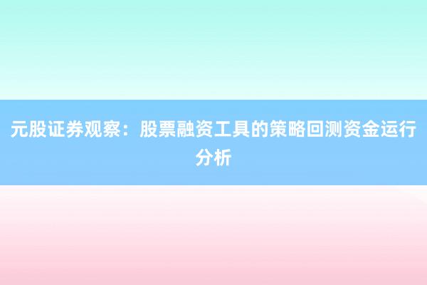 元股证券观察：股票融资工具的策略回测资金运行分析