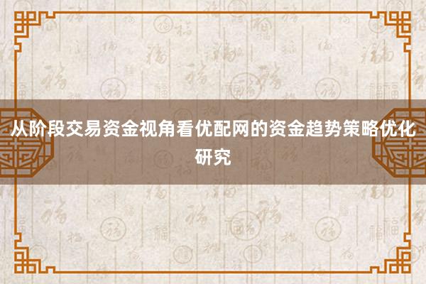 从阶段交易资金视角看优配网的资金趋势策略优化研究