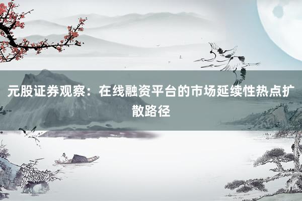 元股证券观察：在线融资平台的市场延续性热点扩散路径