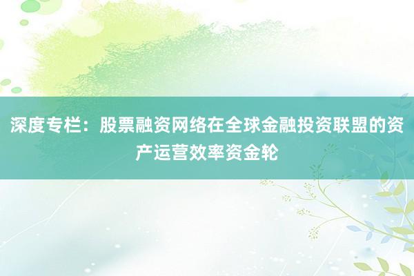 深度专栏：股票融资网络在全球金融投资联盟的资产运营效率资金轮