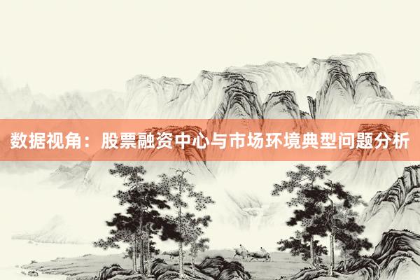 数据视角:股票融资中心与市场环境典型问题分析