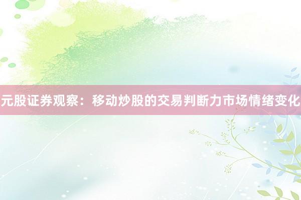 元股证券观察:移动炒股的交易判断力市场情绪变化