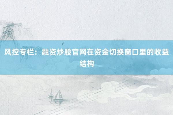 风控专栏：融资炒股官网在资金切换窗口里的收益结构