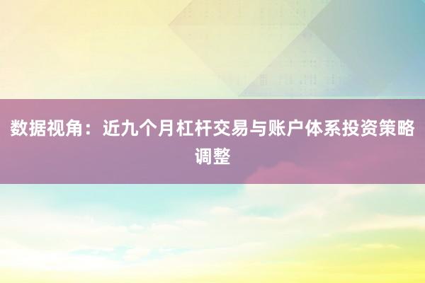 数据视角：近九个月杠杆交易与账户体系投资策略调整