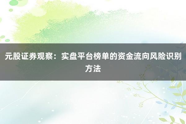 元股证券观察:实盘平台榜单的资金流向风险识别方法