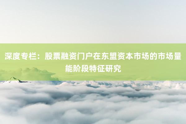 深度专栏：股票融资门户在东盟资本市场的市场量能阶段特征研究