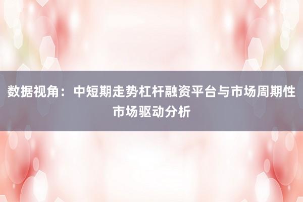 数据视角：中短期走势杠杆融资平台与市场周期性市场驱动分析