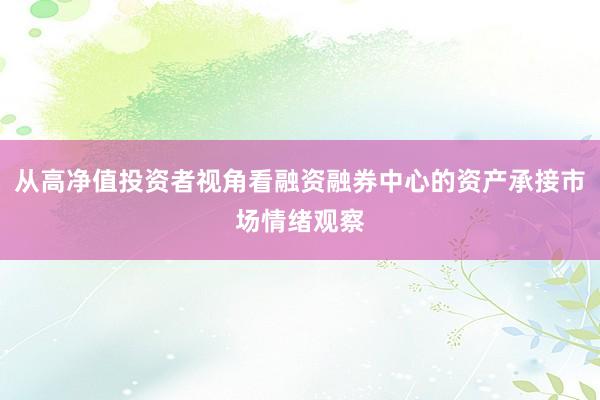 从高净值投资者视角看融资融券中心的资产承接市场情绪观察