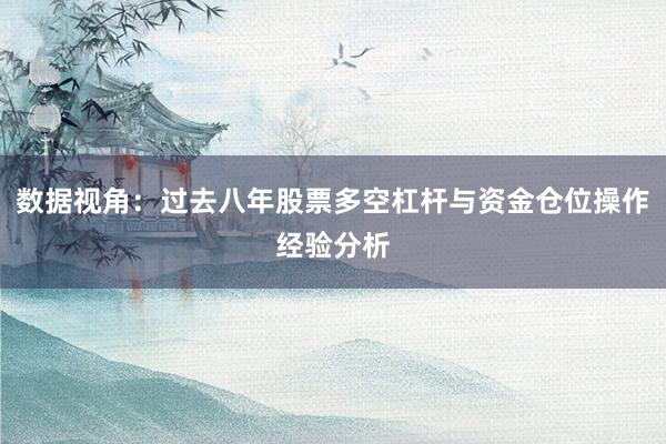 数据视角：过去八年股票多空杠杆与资金仓位操作经验分析