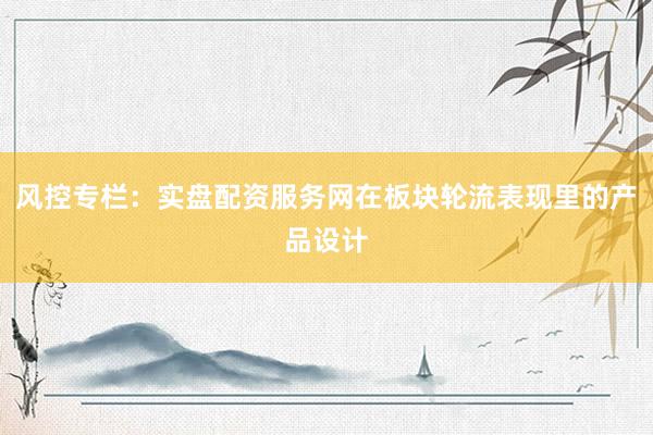 风控专栏：实盘配资服务网在板块轮流表现里的产品设计