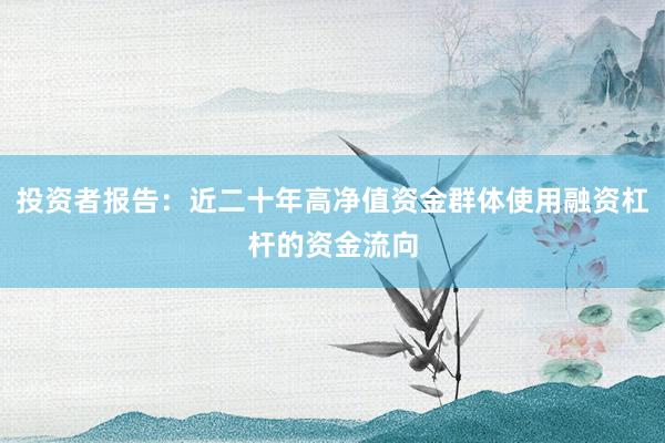 投资者报告：近二十年高净值资金群体使用融资杠杆的资金流向
