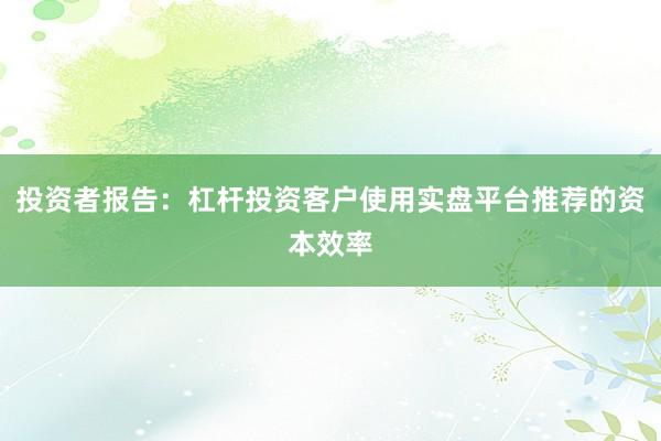 投资者报告：杠杆投资客户使用实盘平台推荐的资本效率