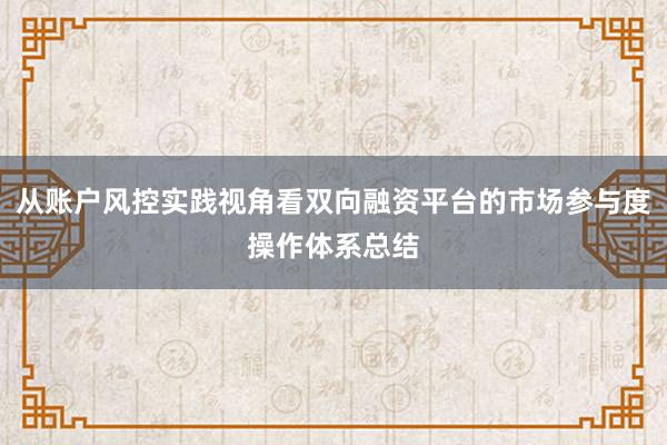 从账户风控实践视角看双向融资平台的市场参与度操作体系总结