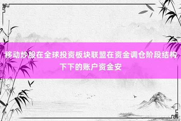 移动炒股在全球投资板块联盟在资金调仓阶段结构下下的账户资金安