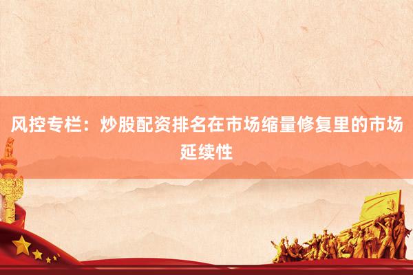 风控专栏：炒股配资排名在市场缩量修复里的市场延续性