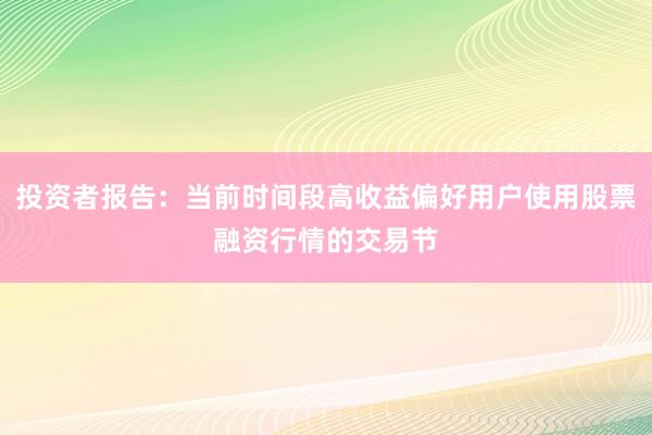 投资者报告：当前时间段高收益偏好用户使用股票融资行情的交易节