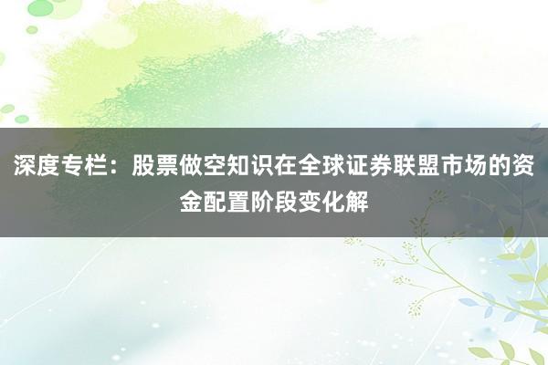 深度专栏：股票做空知识在全球证券联盟市场的资金配置阶段变化解