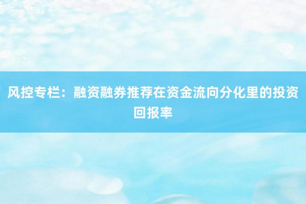 风控专栏：融资融券推荐在资金流向分化里的投资回报率