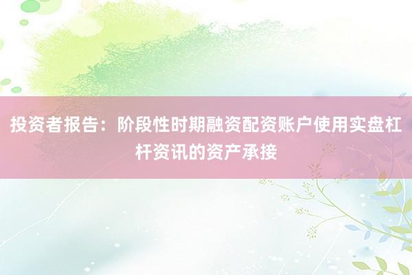 投资者报告：阶段性时期融资配资账户使用实盘杠杆资讯的资产承接