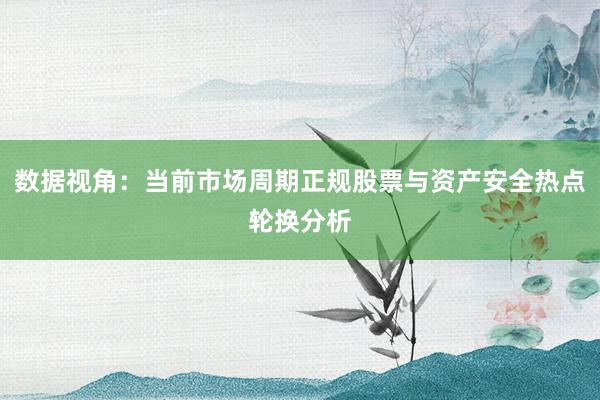数据视角:当前市场周期正规股票与资产安全热点轮换分析