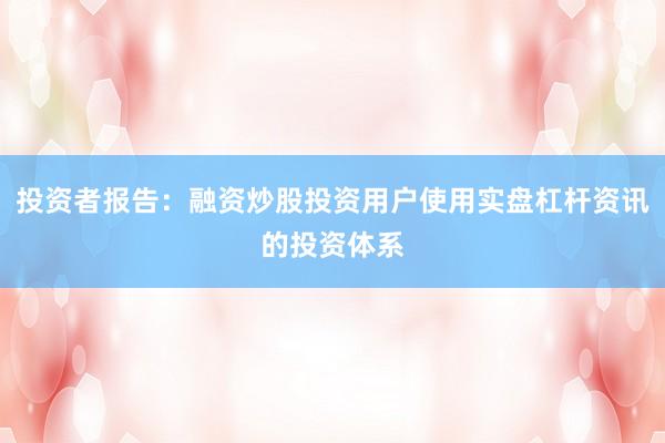 投资者报告：融资炒股投资用户使用实盘杠杆资讯的投资体系