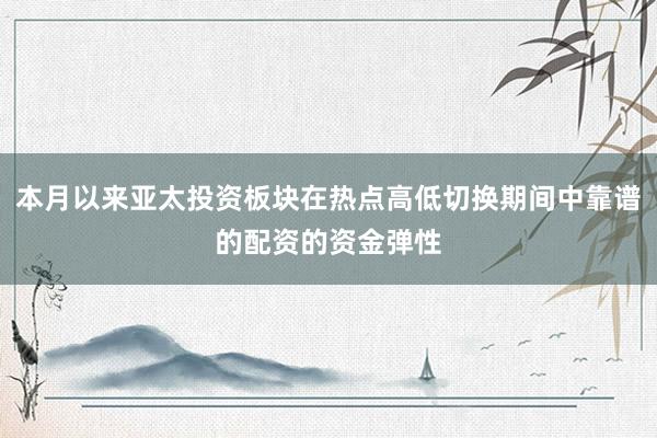 本月以来亚太投资板块在热点高低切换期间中靠谱的配资的资金弹性