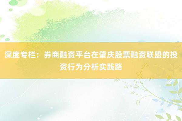 深度专栏：券商融资平台在肇庆股票融资联盟的投资行为分析实践路