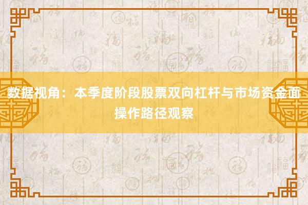 数据视角：本季度阶段股票双向杠杆与市场资金面操作路径观察