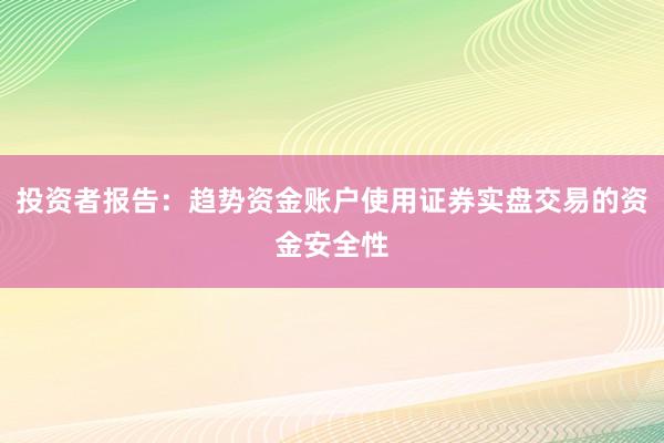 投资者报告：趋势资金账户使用证券实盘交易的资金安全性