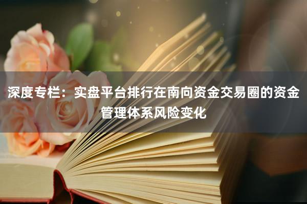 深度专栏：实盘平台排行在南向资金交易圈的资金管理体系风险变化