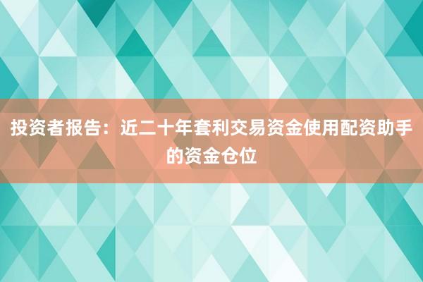 投资者报告：近二十年套利交易资金使用配资助手的资金仓位