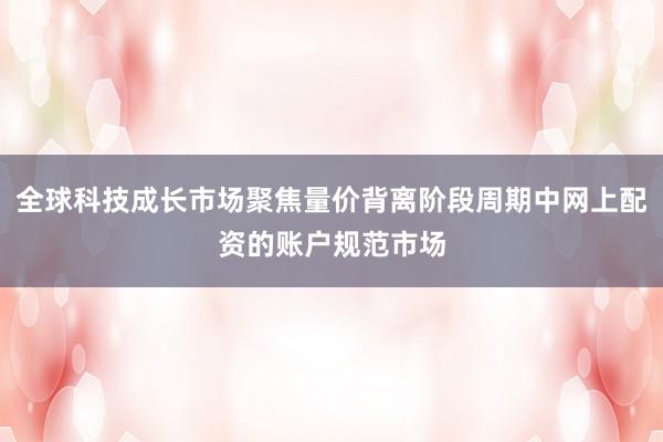 全球科技成长市场聚焦量价背离阶段周期中网上配资的账户规范市场