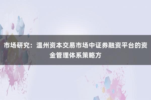 市场研究：温州资本交易市场中证券融资平台的资金管理体系策略方